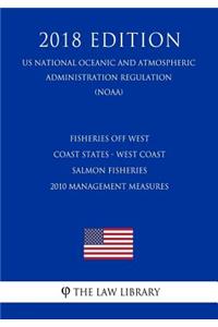 Fisheries Off West Coast States - West Coast Salmon Fisheries - 2010 Management Measures (Us National Oceanic and Atmospheric Administration Regulation) (Noaa) (2018 Edition)