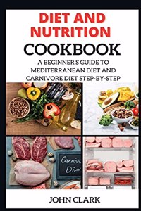 Diet and Nutrition Cookbook: A Beginner's Guide to Mediterranean Diet and Carnivore Diet Step-By-Step