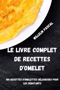 Le Livre Complet de Recettes d'Omelet: 100 Recettes d'Omelettes Délicieuses Pour Les Débutants