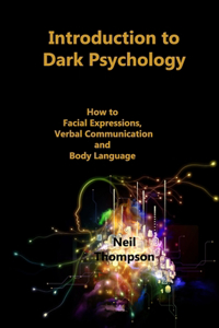 Introduction to Dark Psychology: How to Interpret Facial Expressions, Verbal Communication and Body Language