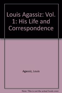 Louis Agassiz: His Life and Correspondence - Vol. 1