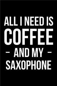 All I Need Is Coffee and My Saxophone: Blank Lined Journal