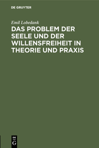 Das Problem Der Seele Und Der Willensfreiheit in Theorie Und PRAXIS