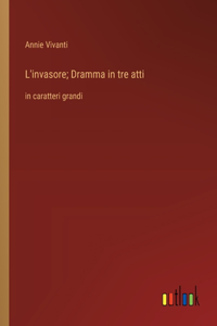 L'invasore; Dramma in tre atti