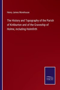 History and Topography of the Parish of Kirkburton and of the Graveship of Holme, including Holmfirth