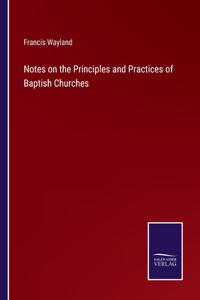 Notes on the Principles and Practices of Baptish Churches