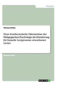 Neue lerntheoretische Erkenntnisse der Pädagogischen Psychologie als Orientierung für formelle Lernprozesse erwachsener Lerner