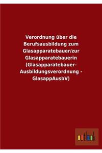 Verordnung über die Berufsausbildung zum Glasapparatebauer/zur Glasapparatebauerin (Glasapparatebauer- Ausbildungsverordnung - GlasappAusbV)