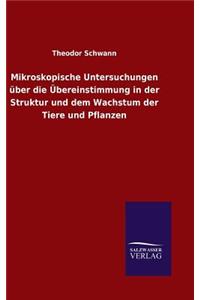 Mikroskopische Untersuchungen über die Übereinstimmung in der Struktur und dem Wachstum der Tiere und Pflanzen