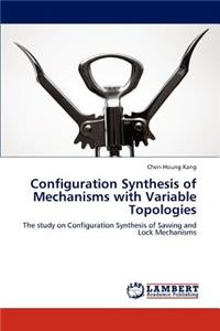 Configuration Synthesis of Mechanisms with Variable Topologies