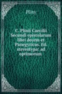 C. Plinii Caecilii Secundi epistolarum libri decem et Panegyricus. Ed. stereotypa: ad optimorum .