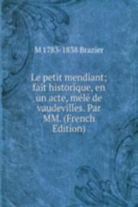 Le petit mendiant; fait historique, en un acte, mele de vaudevilles. Par MM. (French Edition)