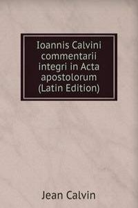 Ioannis Calvini commentarii integri in Acta apostolorum (Latin Edition)