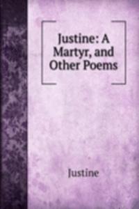 Justine: A Martyr, and Other Poems