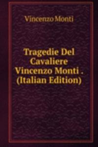 Tragedie Del Cavaliere Vincenzo Monti . (Italian Edition)