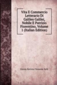 Vita E Commercio Letterario Di Galileo Galilei, Nobile E Patrizio Fiorentino, Volume 1 (Italian Edition)