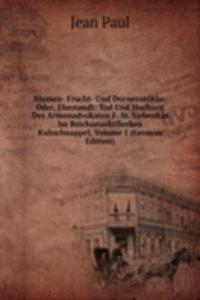 Blumen- Frucht- Und Dornenstukke; Oder, Ehestandt: Tod Und Hochzeit Des Armenadvokaten F. St. Siebenkas Im Reichsmarktflecken Kuhschnappel, Volume 1 (German Edition)