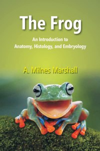 The Frog: An Introduction To Anatomy, Histology, And Embryology [Hardcover]