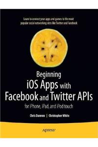 Beginning iOS Apps with Facebook and Twitter APIs: for iPhone, iPad, and iPod touch