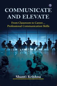 Communicate and Elevate: From Classroom to Career.... Professional Communication Skills