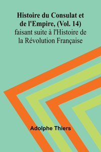Histoire du Consulat et de l'Empire, (Vol. 14); faisant suite à l'Histoire de la Révolution Française