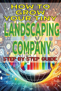 How to Grow Your Tiny Landscaping Company
