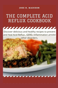 The Complete Acid Reflux Cookbook: Discover delicious and healthy recipes to prevent and heal Acid Reflux, GERD, Inflammation amidst other disorders.