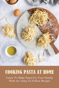 Cooking Pasta At Home: Learn To Make Pasta For Your Family With 40+ Easy To Follow Recipes: Pasta Recipes With Few Ingredients