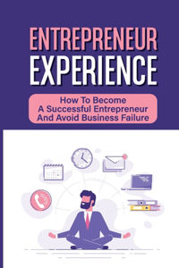 Entrepreneur Experience: How To Become A Successful Entrepreneur And Avoid Business Failure: Ways To Boost Your Entrepreneurial Success