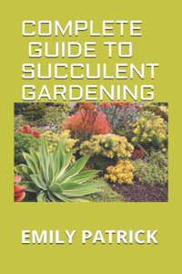 Complete Guide to Succulent Gardening: A Essential Guide to Growing Beautiful & Long-Lasting Succulents