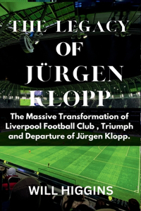 Legacy of Jürgen Klopp: Football The Massive Transformation Of Liverpool Football Club, Triumph and Departure of Jürgen Klopp