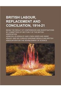 British Labour, Replacement and Conciliation, 1914-21; Being the Result of Conferences and Investigations by Committees of Section F of the British As