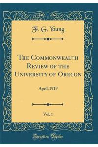 The Commonwealth Review of the University of Oregon, Vol. 1: April, 1919 (Classic Reprint)