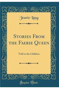Stories from the Faerie Queen: Told to the Children (Classic Reprint)