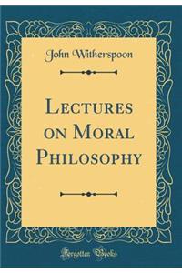 Lectures on Moral Philosophy (Classic Reprint)