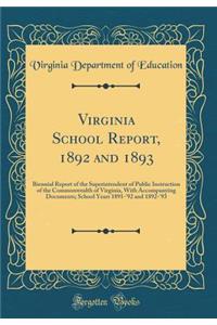 Virginia School Report, 1892 and 1893: Biennial Report of the Superintendent of Public Instruction of the Commonwealth of Virginia, With Accompanying Documents; School Years 1891-'92 and 1892-'93 (Classic Reprint)