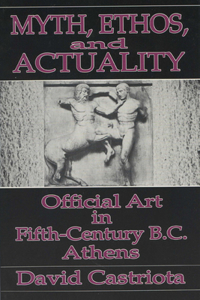 Myth, Ethos, and Actuality: Official Art in Fifth Century B.C. Athens