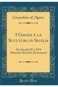 I Gagini E La Scultura in Sicilia: Nei Secoli XV E XVI Memorie Storiche Documenti (Classic Reprint): Nei Secoli XV E XVI Memorie Storiche Documenti (Classic Reprint)