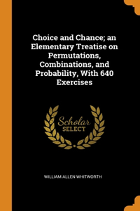 Choice and Chance; an Elementary Treatise on Permutations, Combinations, and Probability, With 640 Exercises