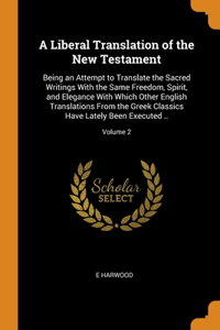 Liberal Translation of the New Testament: Being an Attempt to Translate the Sacred Writings With the Same Freedom, Spirit, and Elegance With Which Other English Translations From the Greek C