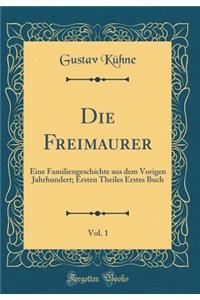 Die Freimaurer, Vol. 1: Eine Familiengeschichte aus dem Vorigen Jahrhundert; Ersten Theiles Erstes Buch (Classic Reprint)