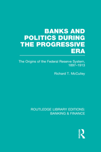 Banks and Politics During the Progressive Era (RLE Banking & Finance)