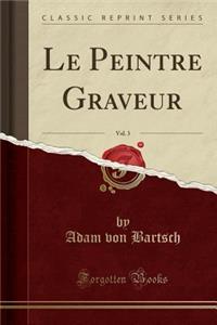 Le Peintre Graveur, Vol. 3 (Classic Reprint)