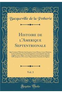 Histoire de l'Amerique Septentrionale, Vol. 3: Qui Contient l'Histoire Des Iroquois, Leurs Moeurs, Leurs Maximes, Leurs CoÃ»tumes, Leur Gouvernement, Leurs InterÃªts Avec Les Anglois Leurs Alliez, Tous Les Mouvements de Guerre Depuis 1689, Jusqu'en