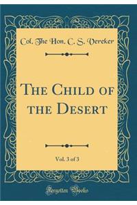 The Child of the Desert, Vol. 3 of 3 (Classic Reprint)