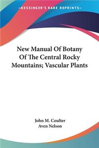 New Manual Of Botany Of The Central Rocky Mountains; Vascular Plants
