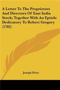 A Letter To The Proprietors And Directors Of East India Stock; Together With An Epistle Dedicatory To Robert Gregory (1782)