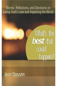 What's the Best that Could Happen?: Stories, Reflections, and Devotions on Living God's Love and Impacting the World