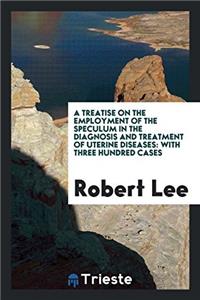 Treatise on the Employment of the Speculum in the Diagnosis and Treatment of Uterine Diseases