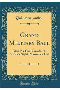 Grand Military Ball: Glan-Na-Gael Guards, St. Patrick's Night, m'Cormick Hall (Classic Reprint)